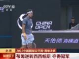 2019中國網球公開賽·男單決賽：蒂姆逆轉西西帕斯  奪得冠軍