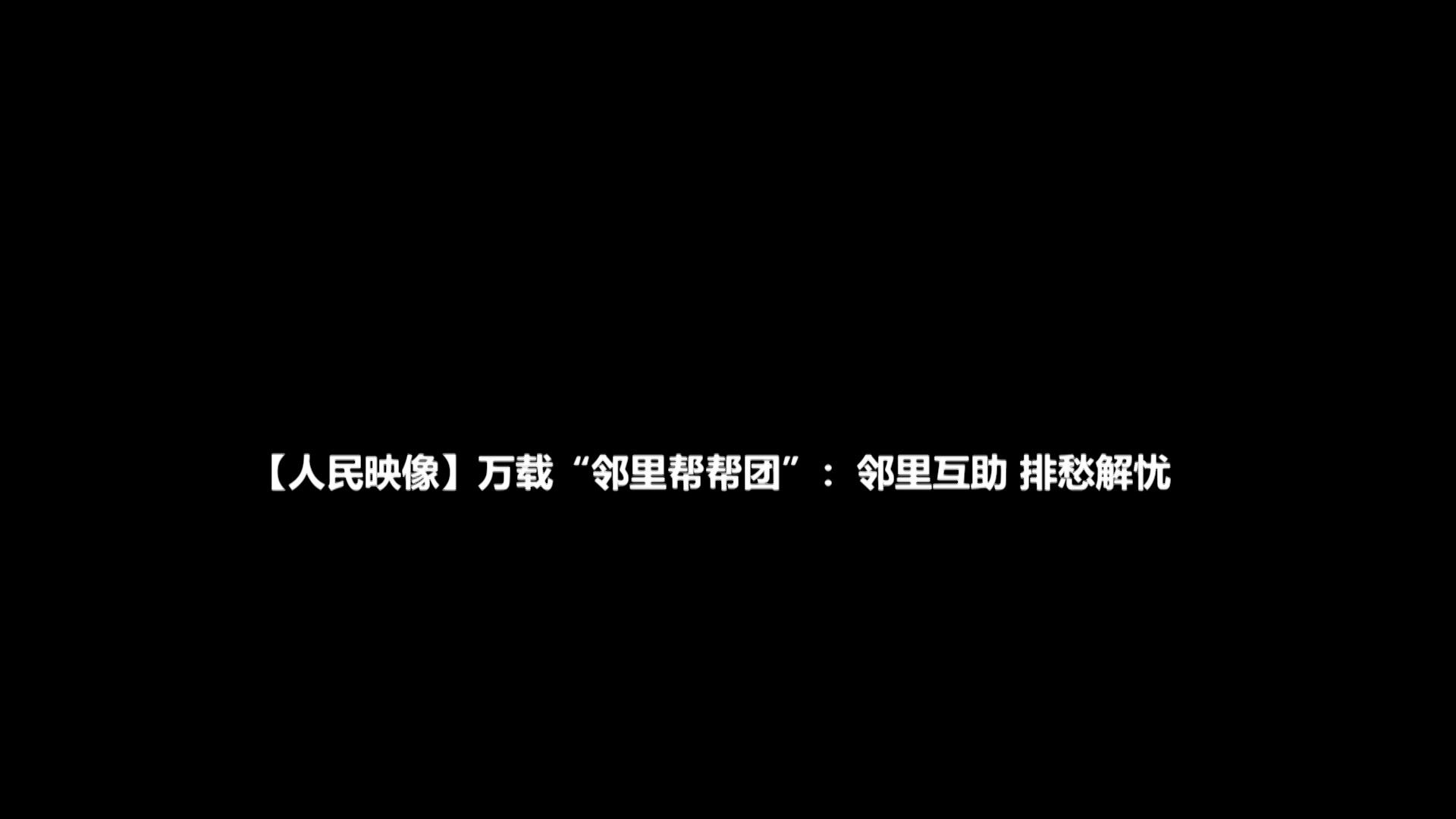 【人民映像】萬載“鄰裡幫幫團”：鄰裡互助 排愁解憂