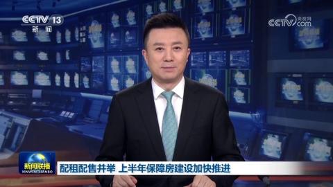 配租配售並舉 上半年保障房建設加快推進