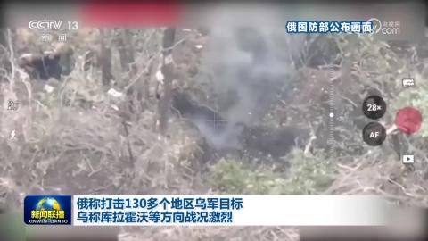 俄称打击130多个地区乌军目标 乌称库拉霍沃等方向战况激烈