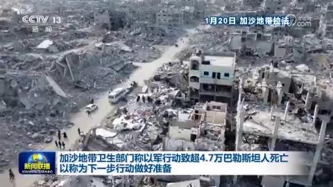 加沙地带卫生部门称以军行动致超4.7万巴勒斯坦人死亡 以称为下一步行动做好准备