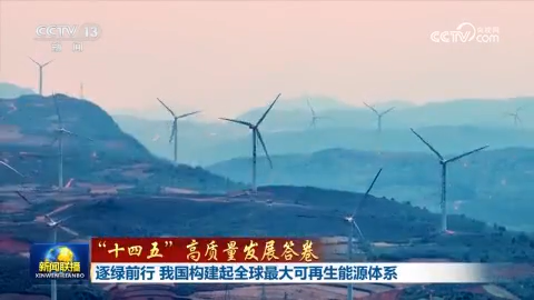 【“十四五”高質量發展答卷】逐綠前行 我國構建起全球最大可再生能源體系